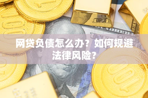 武汉网贷负债怎么办？如何规避法律风险？
