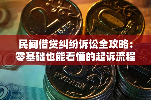 武汉民间借贷纠纷诉讼全攻略:零基础也能看懂的起诉流程与证据整理指南 武汉民间借贷纠纷诉讼全攻略:零基础也能看懂的起诉流程与证据整理指南
