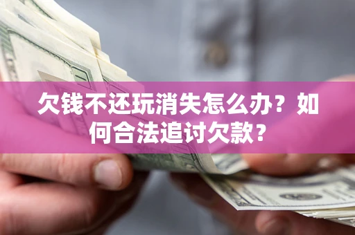 武汉欠钱不还玩消失怎么办？如何合法追讨欠款？