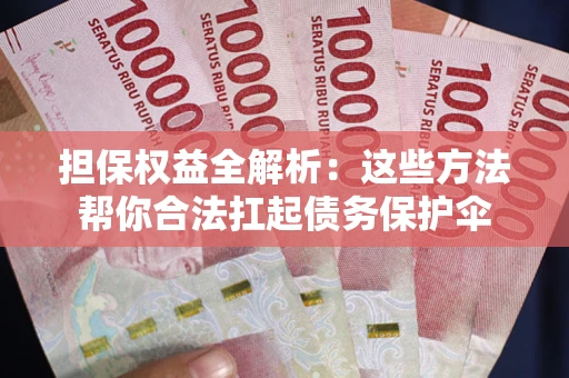 武汉担保权益全解析：这些方法帮你合法扛起债务保护伞