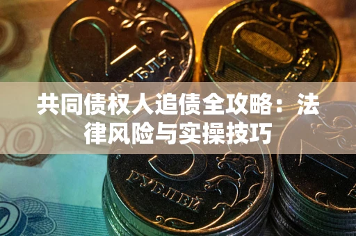 武汉共同债权人追债全攻略：法律风险与实操技巧