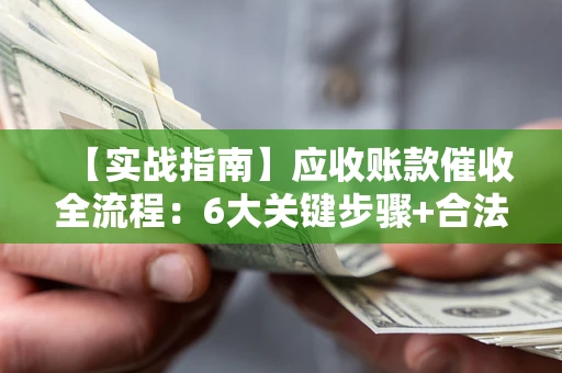 武汉【实战指南】应收账款催收全流程：6大关键步骤+合法回款技巧