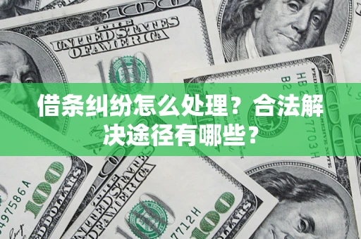 武汉借条纠纷怎么处理？合法解决途径有哪些？