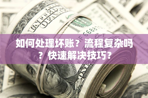 武汉如何处理坏账？流程复杂吗？快速解决技巧？
