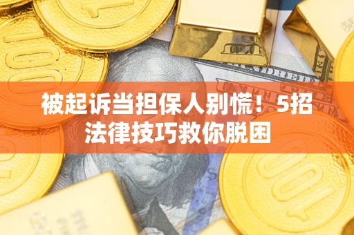 武汉被起诉当担保人别慌！5招法律技巧救你脱困