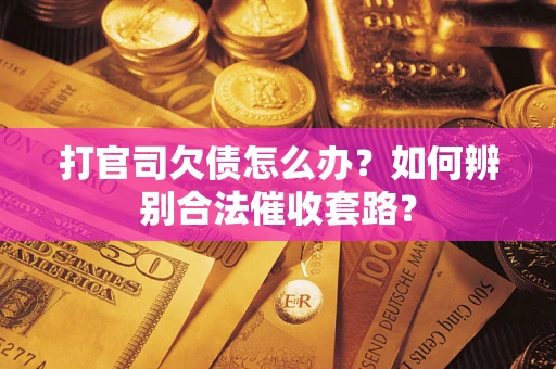 武汉打官司欠债怎么办？如何辨别合法催收套路？