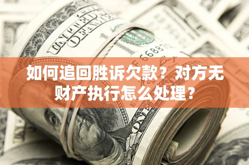 武汉如何追回胜诉欠款？对方无财产执行怎么处理？