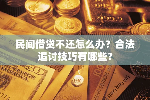 武汉民间借贷不还怎么办？合法追讨技巧有哪些？