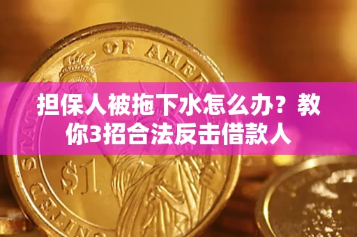 武汉担保人被拖下水怎么办？教你3招合法反击借款人