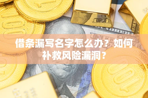 武汉借条漏写名字怎么办？如何补救风险漏洞？