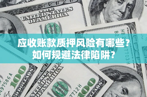 武汉应收账款质押风险有哪些？如何规避法律陷阱？