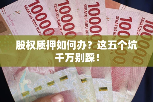武汉股权质押如何办？这五个坑千万别踩！