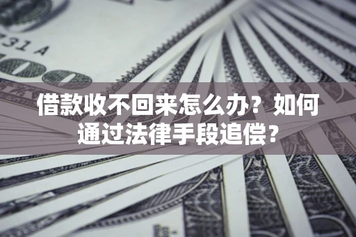 武汉借款收不回来怎么办？如何通过法律手段追偿？