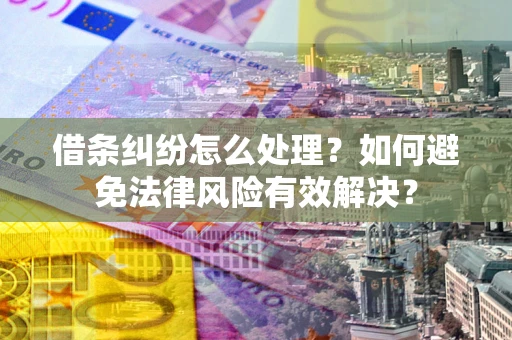 武汉借条纠纷怎么处理？如何避免法律风险有效解决？