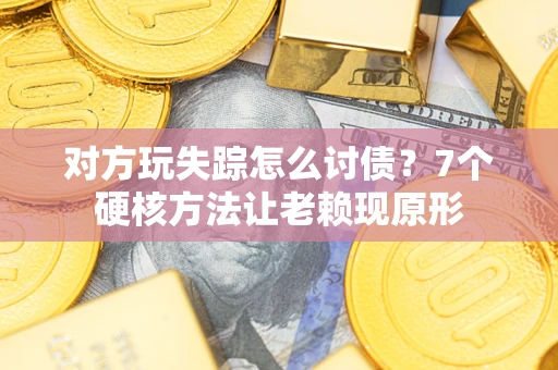 武汉对方玩失踪怎么讨债？7个硬核方法让老赖现原形