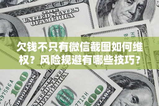 武汉欠钱不只有微信截图如何维权？风险规避有哪些技巧？