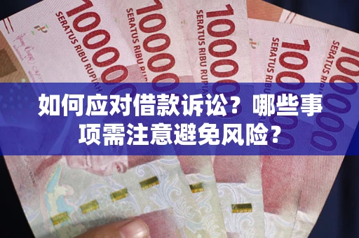 武汉如何应对借款诉讼？哪些事项需注意避免风险？