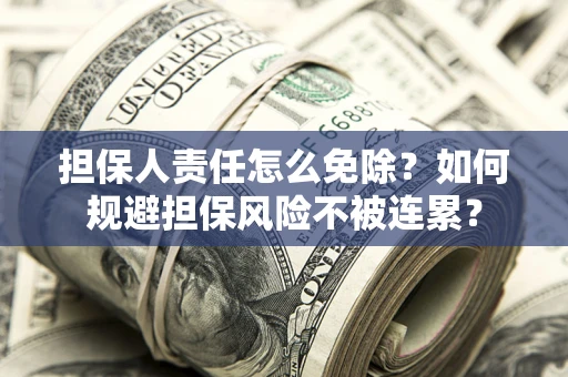 武汉担保人责任怎么免除？如何规避担保风险不被连累？