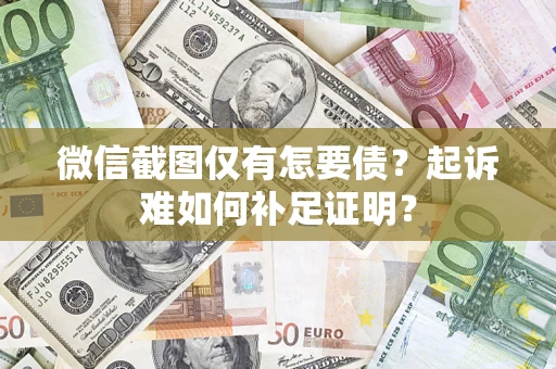 武汉微信截图仅有怎要债？起诉难如何补足证明？