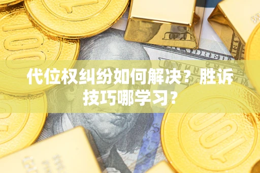 武汉代位权纠纷如何解决？胜诉技巧哪学习？