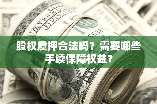 武汉股权质押合法吗？需要哪些手续保障权益？