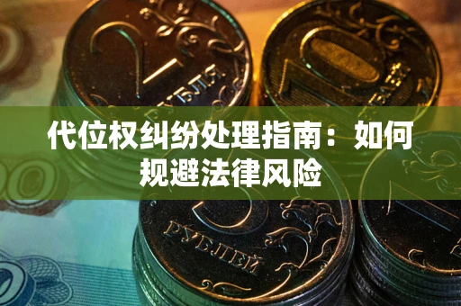 武汉代位权纠纷处理指南:如何规避法律风险 武汉代位权纠纷处理指南:如何规避法律风险