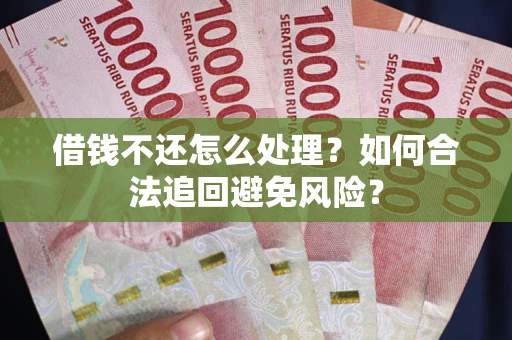 武汉借钱不还怎么处理？如何合法追回避免风险？