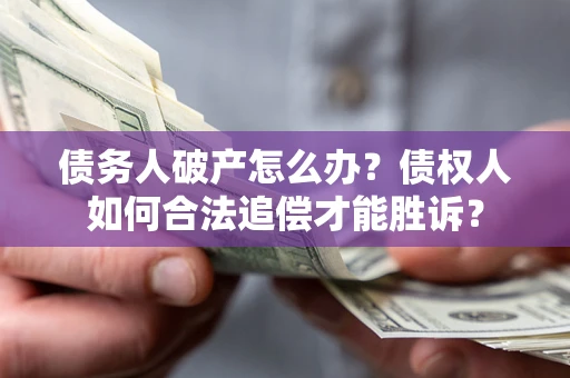 武汉债务人破产怎么办？债权人如何合法追偿才能胜诉？
