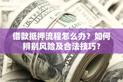 武汉借款抵押流程怎么办？如何辨别风险及合法技巧？