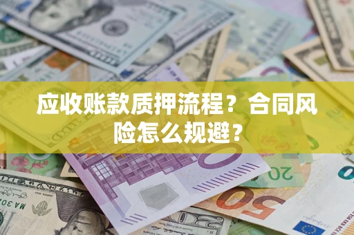 武汉应收账款质押流程？合同风险怎么规避？