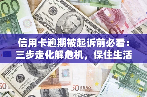 武汉信用卡逾期被起诉前必看：三步走化解危机，保住生活尊严
