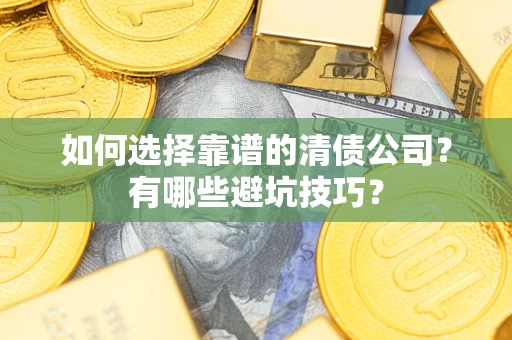 武汉如何选择靠谱的清债公司？有哪些避坑技巧？