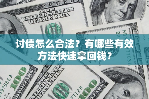 武汉讨债怎么合法？有哪些有效方法快速拿回钱？