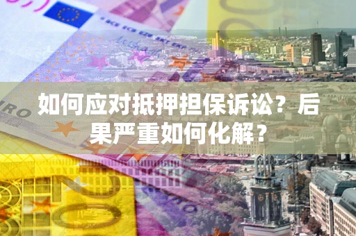 武汉如何应对抵押担保诉讼？后果严重如何化解？