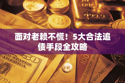 武汉面对老赖不慌！5大合法追债手段全攻略