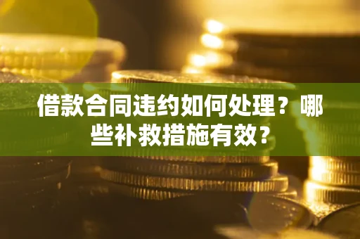 武汉借款合同违约如何处理？哪些补救措施有效？