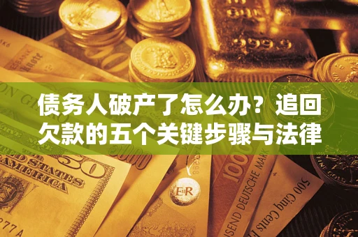 武汉债务人破产了怎么办？追回欠款的五个关键步骤与法律策略
