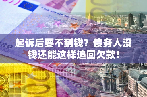 武汉起诉后要不到钱？债务人没钱还能这样追回欠款！