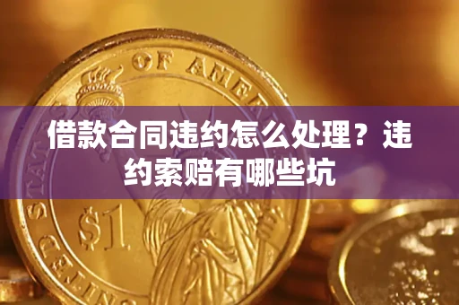 武汉借款合同违约怎么处理？违约索赔有哪些坑