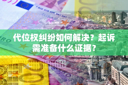 武汉代位权纠纷如何解决？起诉需准备什么证据？