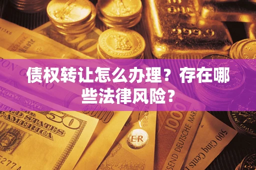武汉债权转让怎么办理？存在哪些法律风险？