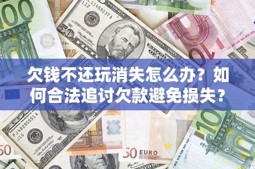 武汉欠钱不还玩消失怎么办？如何合法追讨欠款避免损失？