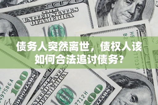 武汉债务人突然离世，债权人该如何合法追讨债务？