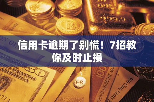 武汉信用卡逾期了别慌！7招教你及时止损