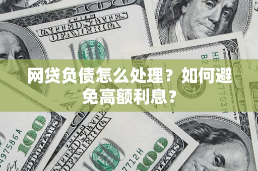 武汉网贷负债怎么处理？如何避免高额利息？