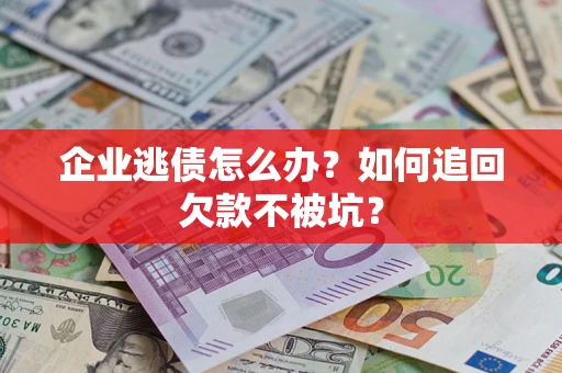 武汉企业逃债怎么办？如何追回欠款不被坑？
