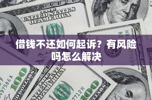 武汉借钱不还如何起诉？有风险吗怎么解决