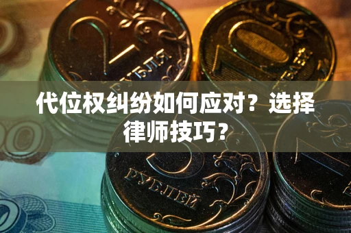 武汉代位权纠纷如何应对？选择律师技巧？