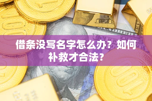 武汉借条没写名字怎么办？如何补救才合法？