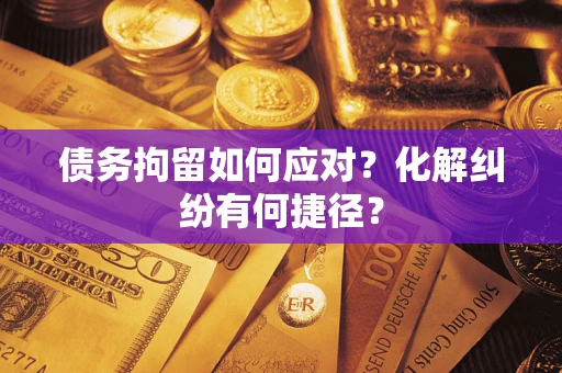 武汉债务拘留如何应对？化解纠纷有何捷径？
